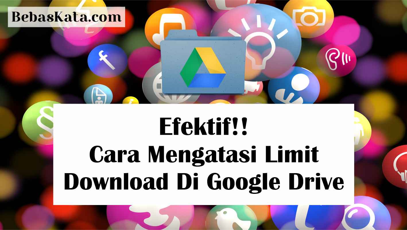 Efektif! Berikut 4 Cara Mengatasi Limit Download Google Drive