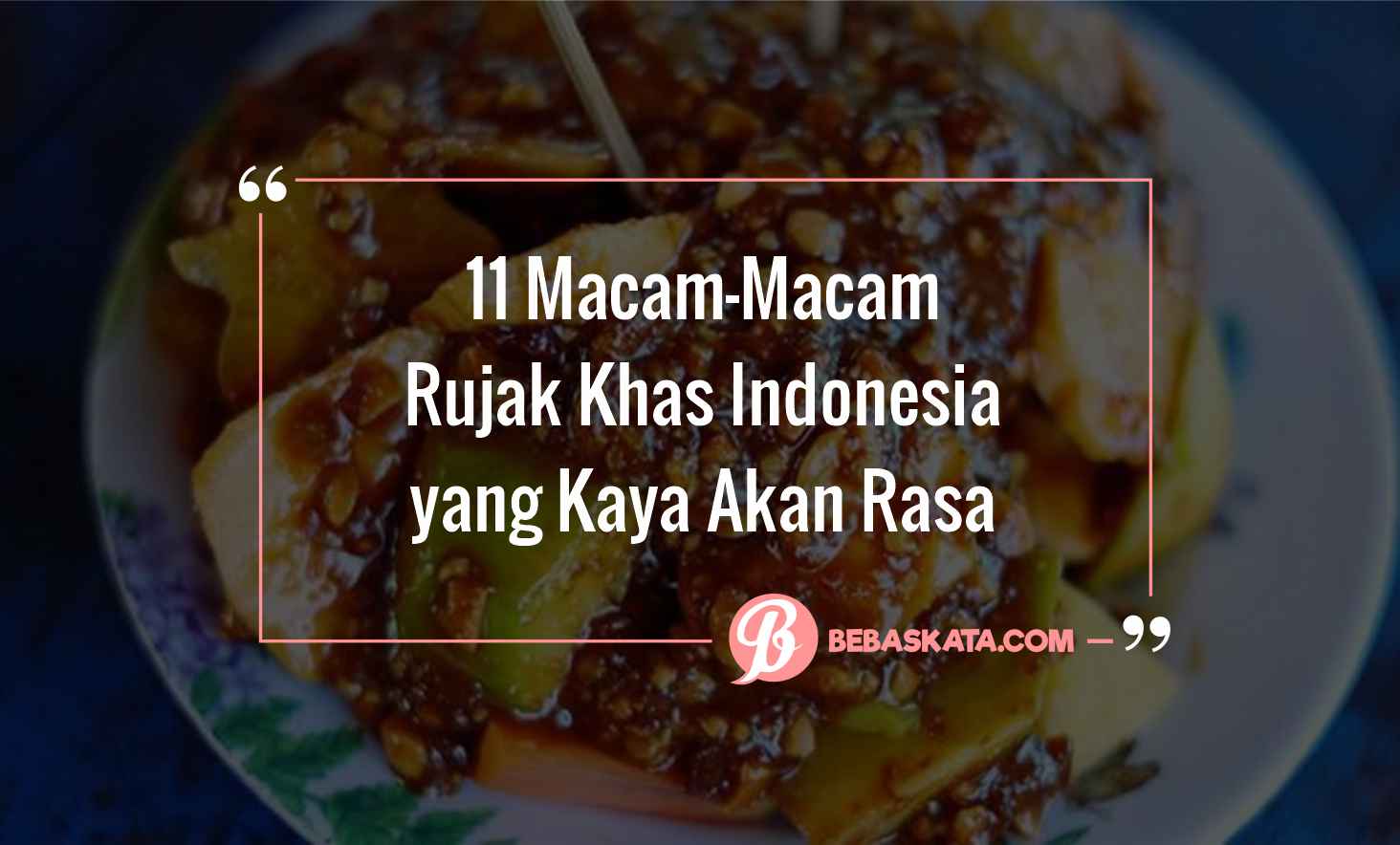11 Macam-Macam Rujak Khas Indonesia Yang Kaya Akan Rasa » BebasKata.com